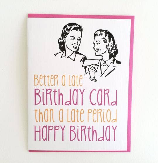 Better A Late Birthday Than And A Late Period Card