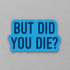 But Did You Die Sticker photo 1 on the lighter grey backdrop
