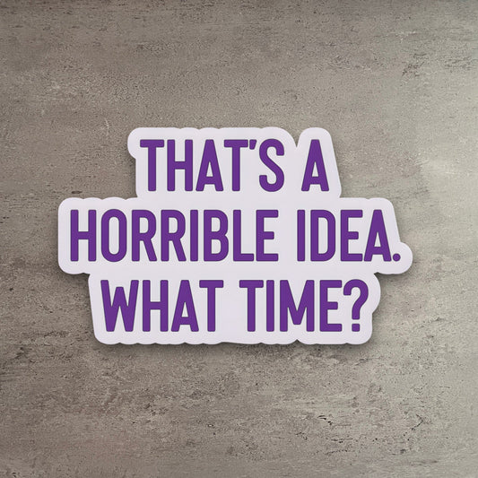 Vinyl sticker with purple text reading That's a Horrible Idea. What Time? on a matte white background.